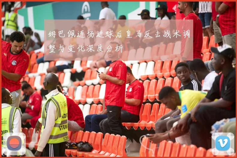 姆巴佩连场进球后皇马反击战术调整与变化深度分析