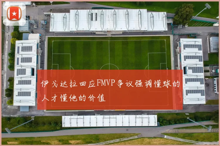 伊戈达拉回应FMVP争议强调懂球的人才懂他的价值