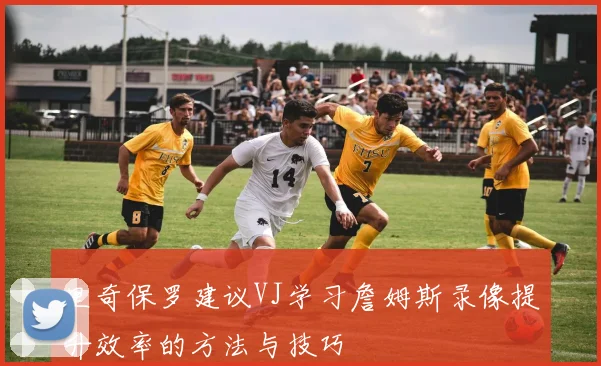 里奇保罗建议VJ学习詹姆斯录像提升效率的方法与技巧